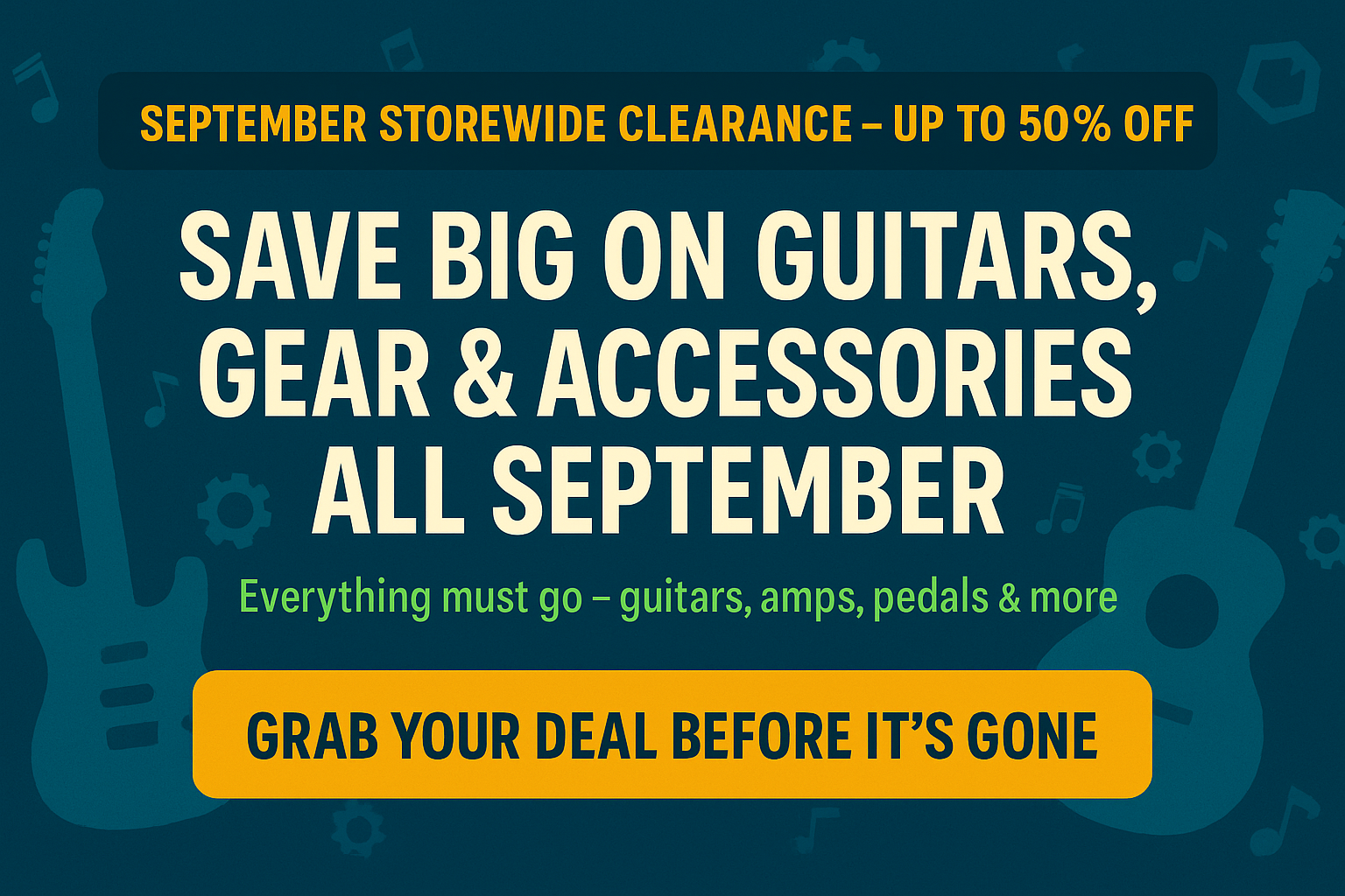 create image, optimized and sized for shopify collection page, Title "September Storewide Clearance – Up to 50% Off", Headline "Save Big on Guitars, Gear & Accessories All September", Sub-Headline "Everything must go – guitars, amps, pedals & more", CTA “Grab Your Deal Before It’s Gone” use trust colors but vibrant